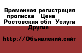 Временная регистрация прописка › Цена ­ 300 - Ростовская обл. Услуги » Другие   